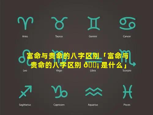 富命与贵命的八字区别「富命与贵命的八字区别 🐡 是什么」